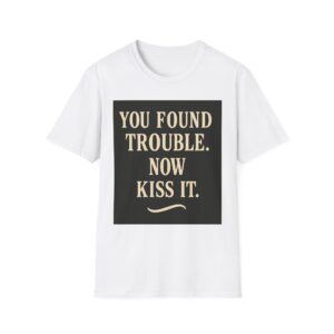 YOU FOUND TROUBLE NOW KISS IT