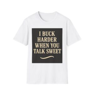 I BUCK HARDER WHEN YOU TALK SWEET